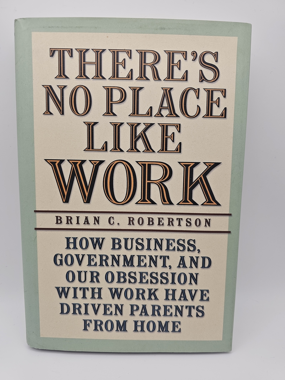 There's No Place Like Work : How Business, Government and Our Obsession with...